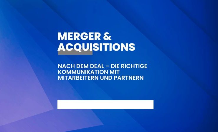 Nach dem Deal – die richtige Kommunikation mit Mitarbeitern und Partnern