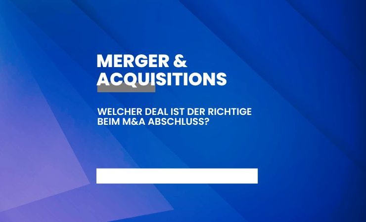 Welcher Deal ist der richtige beim M&A Abschluss?