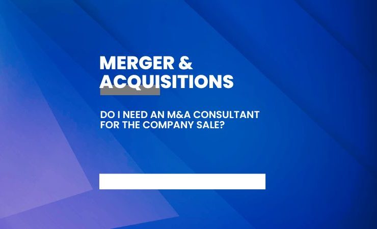 Do I need an M&A consultant for the company sale?